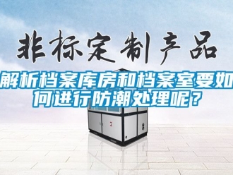 常見問題解析檔案庫房和檔案室要如何進行防潮處理呢？