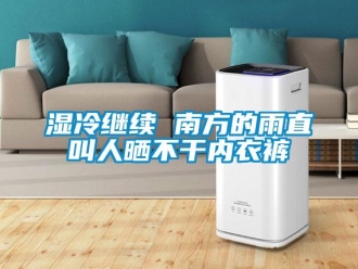 知識百科濕冷繼續 南方的雨直叫人曬不幹內衣褲