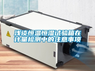 知識百科淺談恒溫恒濕試驗箱在計量檢測中的注意事項