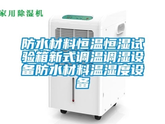 知識百科防水材料恒溫恒濕試驗箱新式調溫調濕設備防水材料溫濕度設備