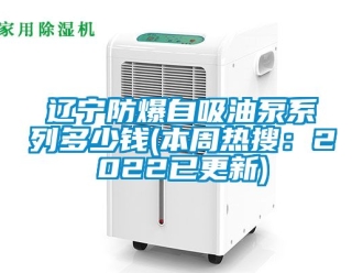 企業手机看片AV短片遼寧防爆自吸油泵係列多少錢(本周熱搜：2022已更新)