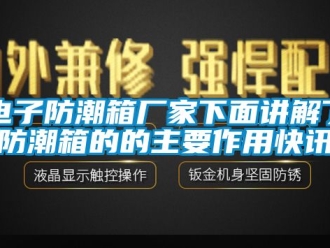 常見問題電子防潮箱廠家下麵講解了防潮箱的的主要作用快訊