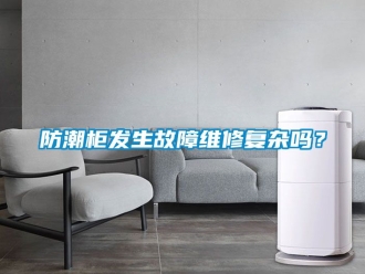 常見問題防潮櫃發生故障維修複雜嗎？