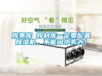 行業手机看片AV短片焊條庫 焊材庫一定要配置91看片在线下载機，不能因小失大！