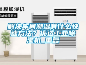 常見問題解決車間潮濕有什麽快速方法？優選工業91看片在线下载機_重複
