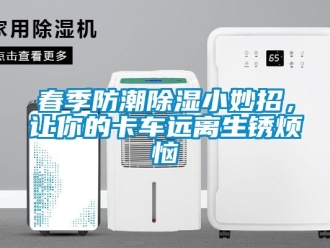 企業手机看片AV短片春季防潮91看片在线下载小妙招，讓你的卡車遠離生鏽煩惱