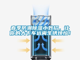 企業手机看片AV短片春季防潮91看片在线下载小妙招，讓你的大卡車遠離生鏽煩惱！