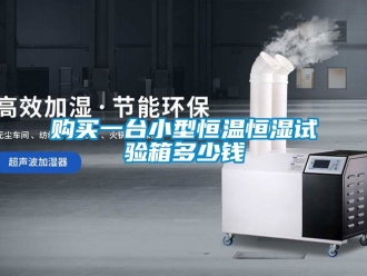 知識百科購買一台小型恒溫恒濕試驗箱多少錢