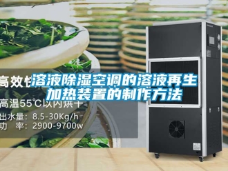 行業手机看片AV短片溶液91看片在线下载空調的溶液再生加熱裝置的製作方法