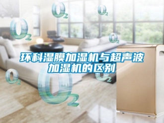 行業手机看片AV短片環科濕膜加濕機與超聲波加濕機的區別