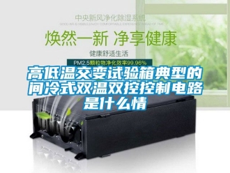 常見問題高低溫交變試驗箱典型的間冷式雙溫雙控控製電路是什麽情