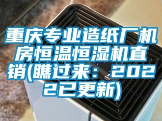 知識百科重慶專業造紙廠機房恒溫恒濕機直銷(瞧過來：2022已更新)