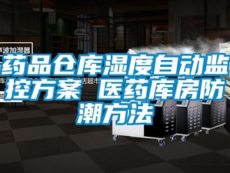 常見問題藥品倉庫濕度自動監控免费看片下载 醫藥庫房防潮方法