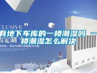 企業手机看片AV短片有地下車庫的一樓潮濕嗎 一樓潮濕怎麽解決