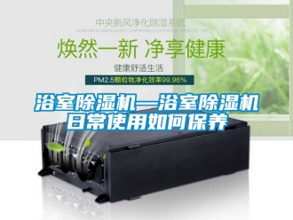 行業手机看片AV短片浴室91看片在线下载機—浴室91看片在线下载機日常使用如何保養