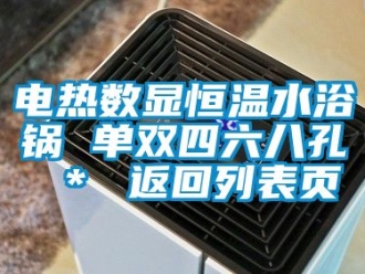 知識百科電熱數顯恒溫水浴鍋 單雙四六八孔 ＊ 返回列表頁