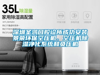 行業手机看片AV短片深圳聖鴻口腔診所成功安裝景榮環保空壓機、空壓機91看片在线下载淨化係統和負壓機