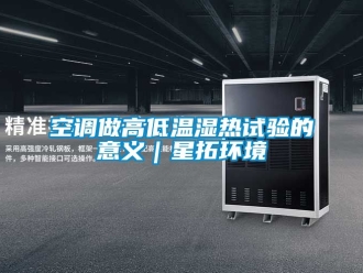 常見問題空調做高低溫濕熱試驗的意義｜星拓環境
