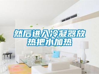 行業手机看片AV短片然後進入冷凝器放熱把水加熱