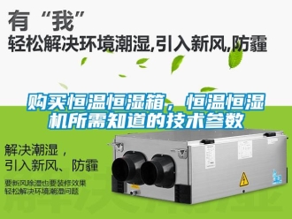 知識百科購買恒溫恒濕箱，恒溫恒濕機所需知道的技術參數