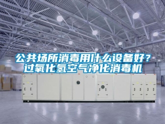 企業手机看片AV短片公共場所消毒用什麽設備好？過氧化氫空氣淨化消毒機