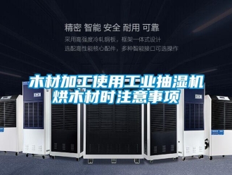 行業手机看片AV短片木材加工使用工業抽濕機烘木材時注意事項