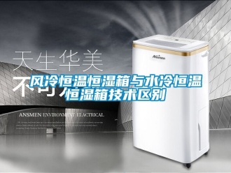 知識百科風冷恒溫恒濕箱與水冷恒溫恒濕箱技術區別