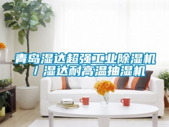 常見問題青島濕達超強工業91看片在线下载機／濕達耐高溫抽濕機