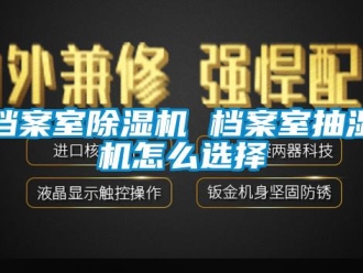 常見問題檔案室91看片在线下载機 檔案室抽濕機怎麽選擇