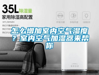 常見問題怎麽增加室內空氣濕度？室內空氣加濕器來幫你