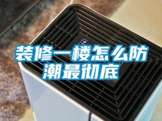 常見問題裝修一樓怎麽防潮最徹底