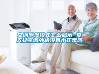 行業手机看片AV短片空調91看片在线下载模式怎麽顯示 夏天打空調外機沒有水正常嗎