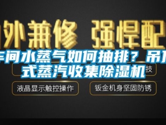 企業手机看片AV短片車間水蒸氣如何抽排？吊頂式蒸汽收集91看片在线下载機