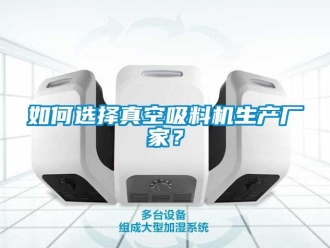 常見問題如何選擇真空吸料機生產廠家？