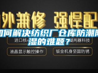 常見問題如何解決紡織廠倉庫防潮91看片在线下载的難題？