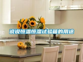 知識百科說說恒溫恒濕試驗箱的用途