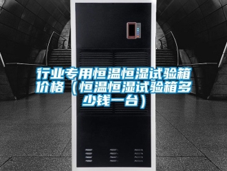 知識百科行業專用恒溫恒濕試驗箱價格（恒溫恒濕試驗箱多少錢一台）
